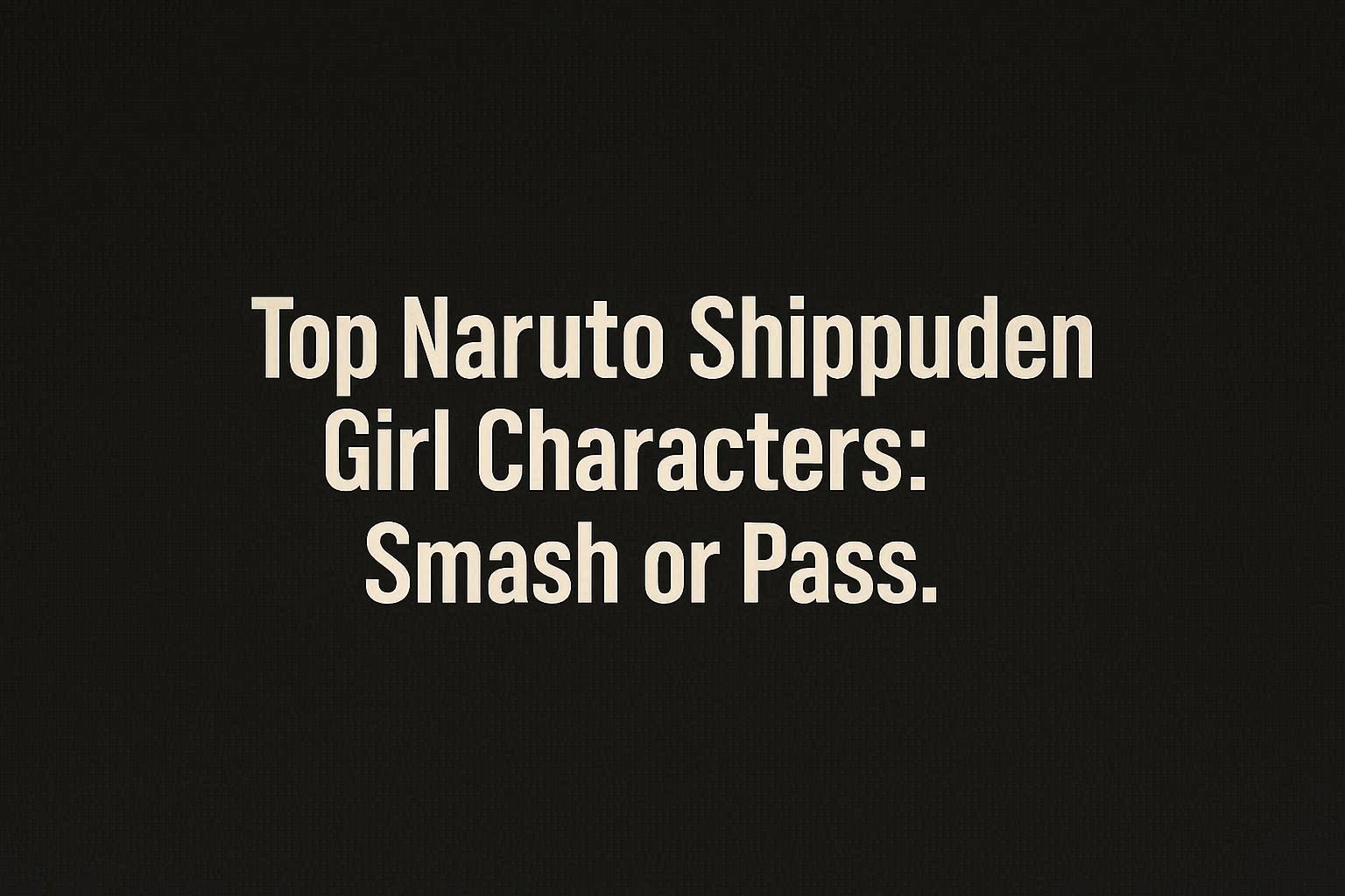 Top naruto shippuden girl characters: smash or pass